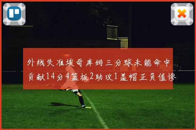 外线失准埃奇库姆三分球未能命中贡献14分4篮板2助攻1盖帽正负值惨淡29