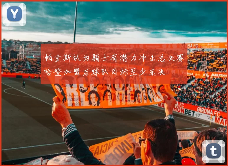 帕金斯认为骑士有潜力冲击总决赛哈登加盟后球队目标至少东决
