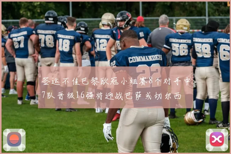 签运不佳巴黎欧冠小组赛8个对手中7队晋级16强将迎战巴萨或切尔西