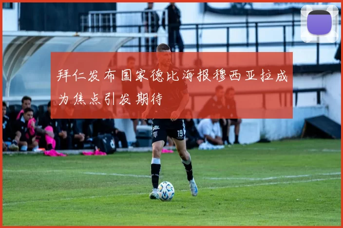 拜仁发布国家德比海报穆西亚拉成为焦点引发期待