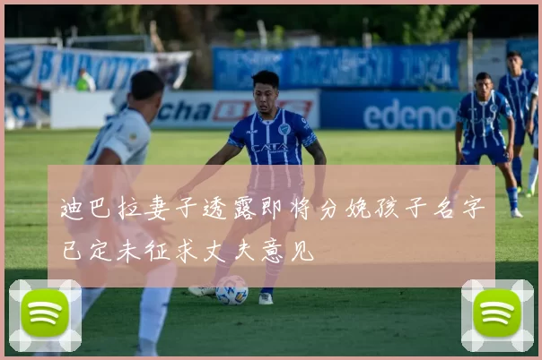 迪巴拉妻子透露即将分娩孩子名字已定未征求丈夫意见