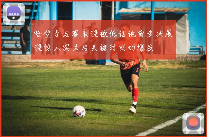 哈登季后赛表现被低估他曾多次展现惊人实力与关键时刻的爆发