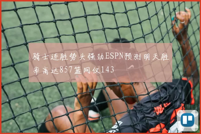 骑士连胜势头强劲ESPN预测明天胜率高达857篮网仅143
