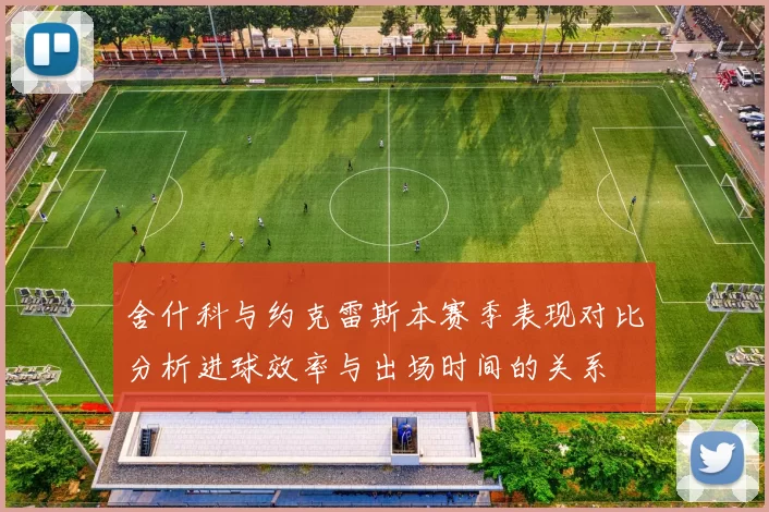 舍什科与约克雷斯本赛季表现对比分析进球效率与出场时间的关系