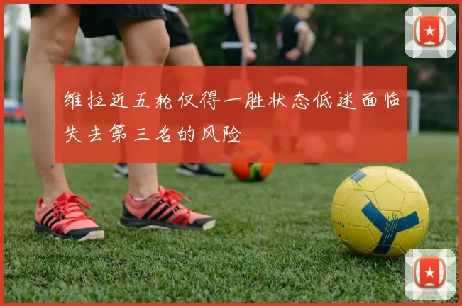 维拉近五轮仅得一胜状态低迷面临失去第三名的风险