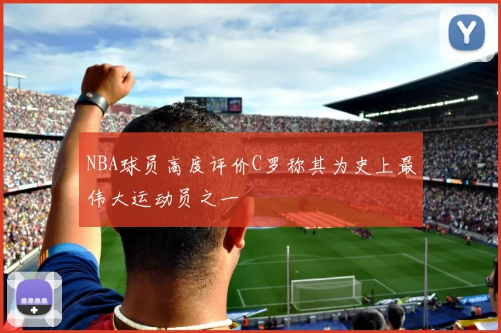 NBA球员高度评价C罗称其为史上最伟大运动员之一