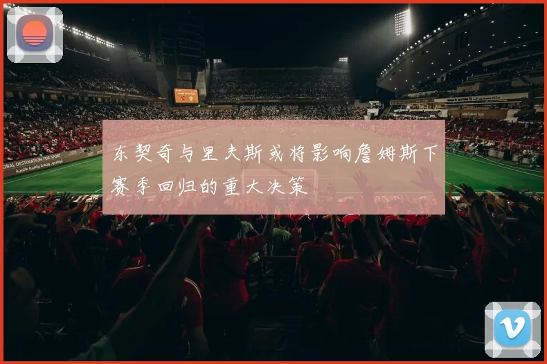东契奇与里夫斯或将影响詹姆斯下赛季回归的重大决策