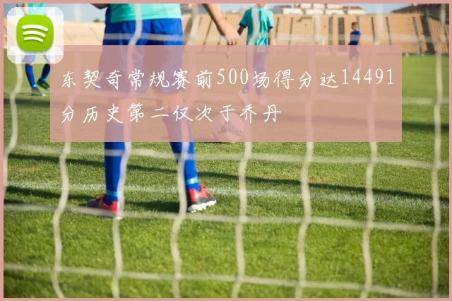东契奇常规赛前500场得分达14491分历史第二仅次于乔丹