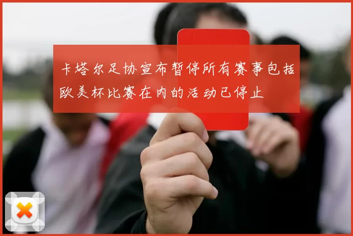 卡塔尔足协宣布暂停所有赛事包括欧美杯比赛在内的活动已停止