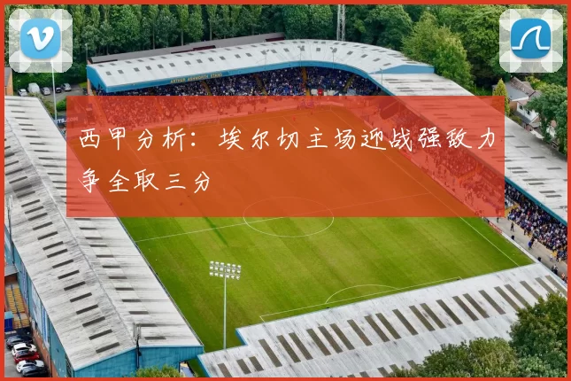 西甲分析：埃尔切主场迎战强敌力争全取三分