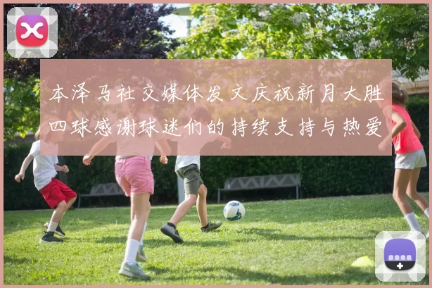 本泽马社交媒体发文庆祝新月大胜四球感谢球迷们的持续支持与热爱