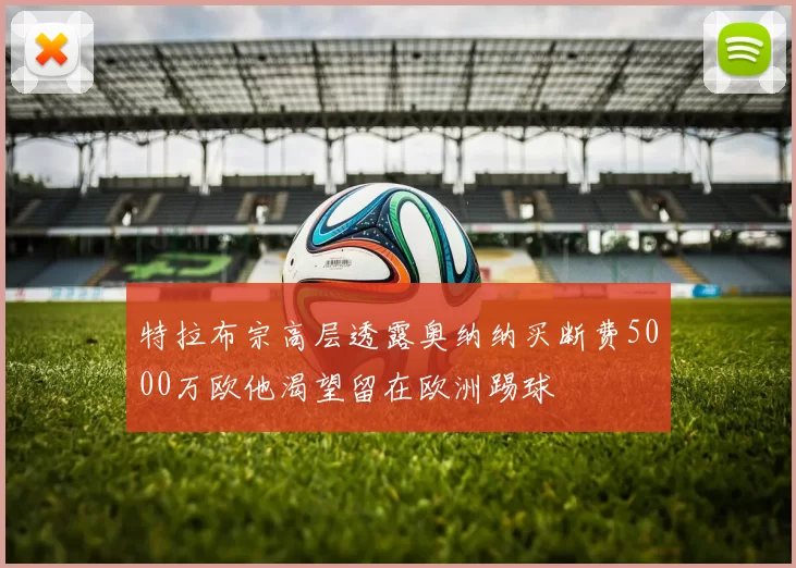 特拉布宗高层透露奥纳纳买断费5000万欧他渴望留在欧洲踢球